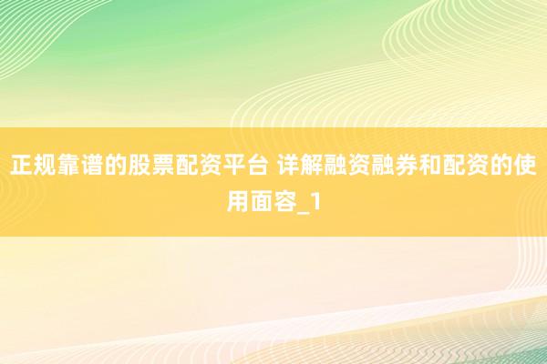 正规靠谱的股票配资平台 详解融资融券和配资的使用面容_1