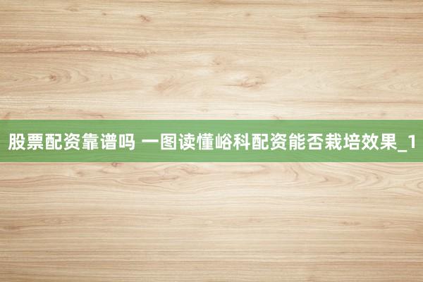 股票配资靠谱吗 一图读懂峪科配资能否栽培效果_1