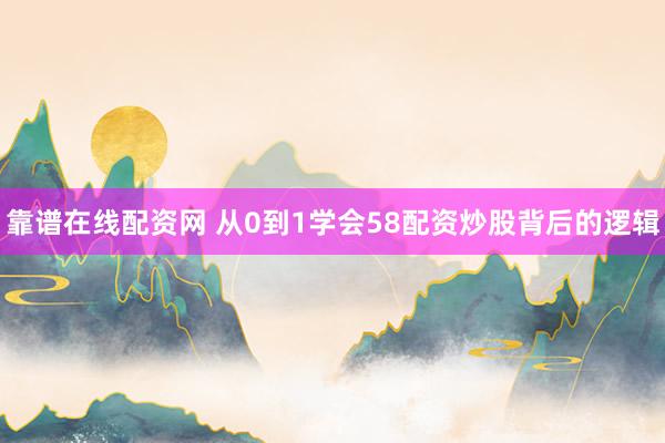 靠谱在线配资网 从0到1学会58配资炒股背后的逻辑