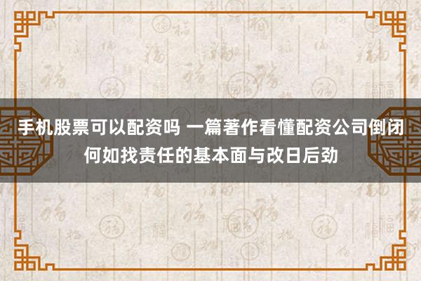 手机股票可以配资吗 一篇著作看懂配资公司倒闭何如找责任的基本面与改日后劲