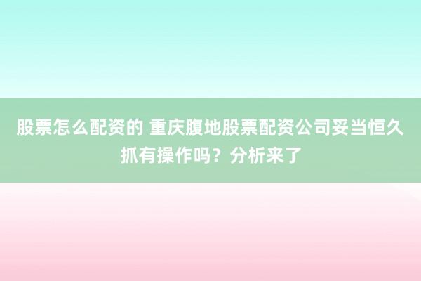 股票怎么配资的 重庆腹地股票配资公司妥当恒久抓有操作吗？分析来了