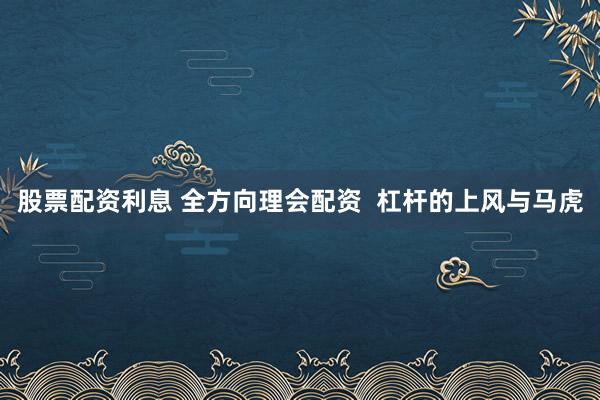 股票配资利息 全方向理会配资  杠杆的上风与马虎