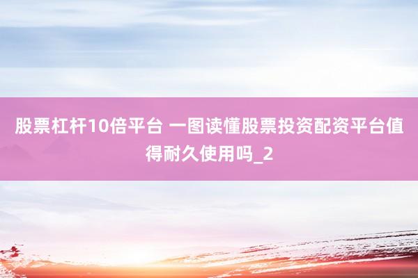 股票杠杆10倍平台 一图读懂股票投资配资平台值得耐久使用吗_2