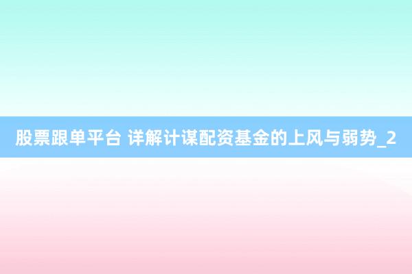 股票跟单平台 详解计谋配资基金的上风与弱势_2