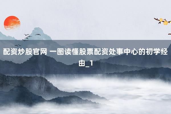 配资炒股官网 一图读懂股票配资处事中心的初学经由_1