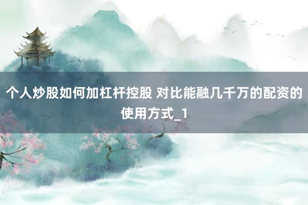 个人炒股如何加杠杆控股 对比能融几千万的配资的使用方式_1