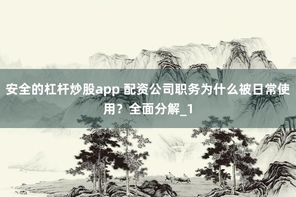 安全的杠杆炒股app 配资公司职务为什么被日常使用？全面分解_1