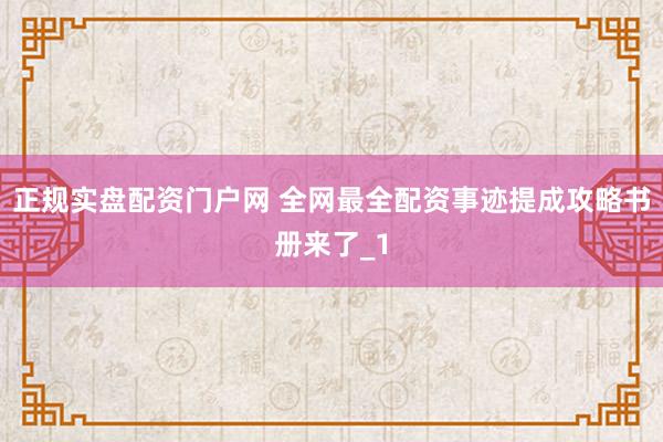正规实盘配资门户网 全网最全配资事迹提成攻略书册来了_1
