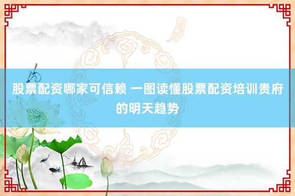 股票配资哪家可信赖 一图读懂股票配资培训贵府的明天趋势